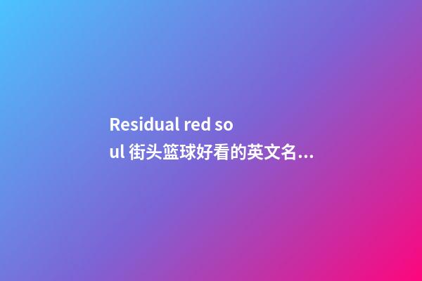 Residual red soul 街头篮球好看的英文名字